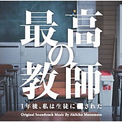 松本晃彦「日本テレビ系土曜ドラマ　最高の教師　１年後、私は生徒に■された　オリジナル・サウンドトラック」