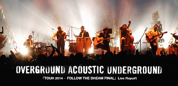 OVERGROUND ACOUSTIC UNDERGROUND 「TOUR 2014 ー FOLLOW THE DREAM FINAL」Live Report
