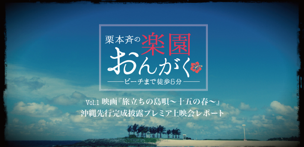 楽園おんがく Vol.1：映画『旅立ちの島唄～十五の春～』プレミア