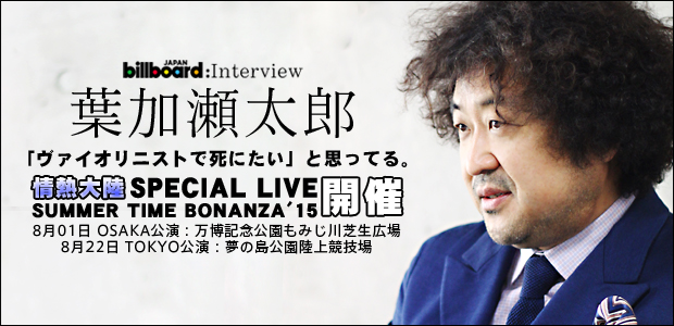 葉加瀬太郎【情熱大陸 SPECIAL LIVE SUMMER TIME BONANZA'15】インタビュー | Special | Billboard  JAPAN