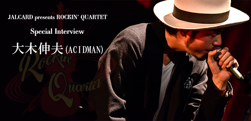 JALCARD presents ROCKIN' QUARTET開催直前 大木伸夫（ACIDMAN