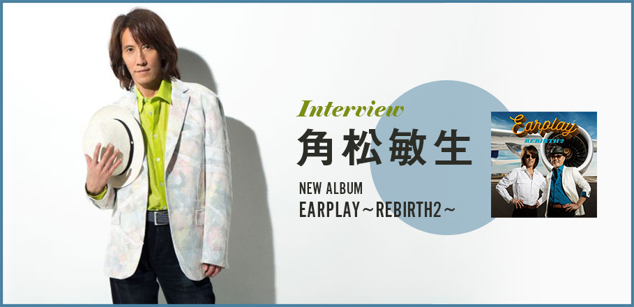 インタビュー＞角松敏生、80年代の日本への郷愁、愛情と再認識、そして風刺 ～REBIRTHシリーズ第2弾『EARPLAY ～REBIRTH 2～』リリース～  | Special | Billboard JAPAN