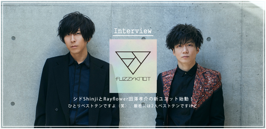 fuzzy knot（シド・Shinji×Rayflower・田澤孝介）結成記念インタビュー 