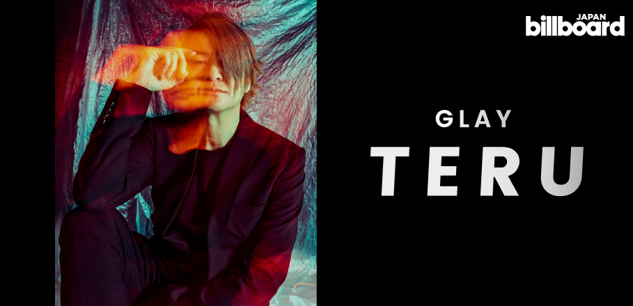 インタビュー＞GLAY・TERUが“限界突破”し続けてきた理由 | Special | Billboard JAPAN