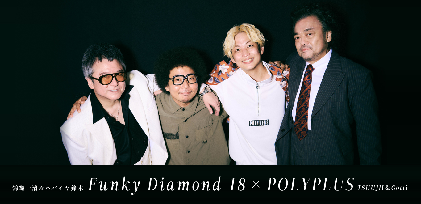 ＜インタビュー＞Funky Diamond 18（錦織一清＆パパイヤ鈴木）×POLYPLUS（TSUUJII＆Gotti）対談「好きなことをちゃんとやる」 