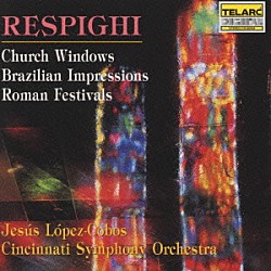 ヘスス・ロペス＝コボス シンシナティ交響楽団「レスピーギ：交響的印象「教会のステンドグラス」、ローマの祭」