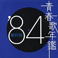 （オムニバス）「 青春歌年鑑　’８４　ＢＥＳＴ３０」