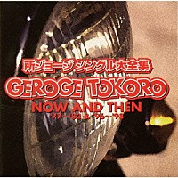 所ジョージ「 シングル大全集　ＮＯＷ　ＡＮＤ　ＴＨＥＮ’７７～’８２＆’９６～’９８」