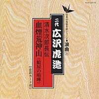 広沢虎造［二代目］「 清水次郎長伝／血煙荒神山（蛤屋の喧嘩）」