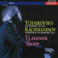 ウラジーミル・トロップ「 チャイコフスキー：四季　作品３７ｂ　ラフマニノフ：幻想的小品集　作品３」