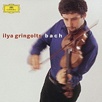 イリヤ・グリンゴルツ「 Ｊ．Ｓ．バッハ：無伴奏ヴァイオリン・パルティータ第１番・第３番　無伴奏ヴァイオリン・ソナタ第２番」