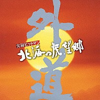 外道「 実録ヒットマン　北海の虎　望郷　ＯＲＩＧＩＮＡＬ　ＳＯＵＮＤＴＲＡＣＫ」