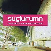 ｓｕｇｉｕｒｕｍｎ「Ｏｕｒ ｈｉｓｔｏｒｙ ｉｓ ｍａｄｅ ｉｎ