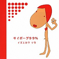 イズミカワソラ「 サイボーグ９９％」