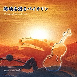 岩代太郎 中島みゆき「海峡を渡るバイオリン　オリジナル・サウンドトラック」