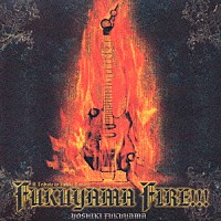 福山芳樹「 ＦＵＫＵＹＡＭＡ　ＦＩＲＥ！！！」