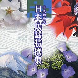 （オムニバス） 小山貢社中 及川清三 小笠原久子 佐藤恵翠 吉田明未 原田直晋 今野信男「平成１８年度　日本民謡特撰集」