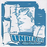 ＵＮＤＥＲ　ＬＩＦＥ「 Ｔｈｅ　Ｗａｙ　Ｗｅ　Ａｒｅ」