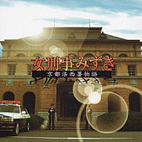 （オリジナル・サウンドトラック）「 「女刑事みずき～京都洛西署物語」　オリジナルサウンドトラック」