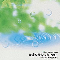 （ヒーリング）「 α波クラシック　ベスト～心をほぐす１８の方法～」