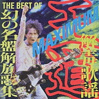 （オムニバス）「 王道　ＭＡＸＩＭＵＭ解毒歌謡　ＴＨＥ　ＢＥＳＴ　ＯＦ　幻の名盤解放歌集」