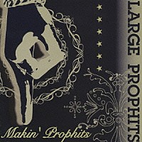 ＬＡＲＧＥ　ＰＲＯＰＨＩＴＳ「 Ｍａｋｉｎ’　Ｐｒｏｐｈｉｔｓ」