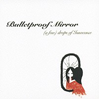 Ｂｕｌｌｅｔｐｒｏｏｆ　Ｍｉｒｒｏｒ「 （ａ　ｆｅｗ）ｄｒｏｐｓ　ｏｆ　Ｉｎｎｏｃｅｎｃｅ」