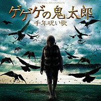 （オリジナル・サウンドトラック）「 ゲゲゲの鬼太郎　千年呪い歌　オリジナル・サウンドトラック」