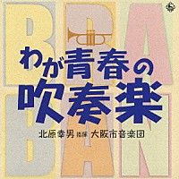 北原幸男／大阪市音楽団「 わが青春の吹奏楽」