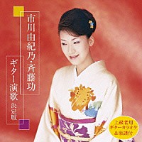 市川由紀乃／斉藤功「 市川由紀乃・斉藤功　ギター演歌　決定版」