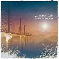 Ａｗｅｓｏｍｅ　Ｄｕｄｅ「 ｂｒｉｄｇｅ　ｔｏ　ｔｈｅ　ｈｏｐｅ」