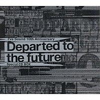 Ｉ’ｖｅ「 Ｉ’ｖｅ　Ｓｏｕｎｄ　１０ｔｈ　Ａｎｎｉｖｅｒｓａｒｙ　Ｄｅｐａｒｔｅｄ　ｔｏ　ｔｈｅ　ｆｕｔｕｒｅ　Ｓｐｅｃｉａｌ　ＣＤ　ＢＯＸ」