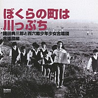 鎌田典三郎と西六郷少年少女合唱団「 ぼくらの町は川っぷち　合唱団編」