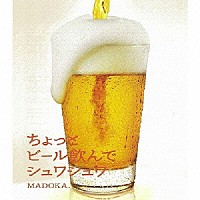 ＭＡＤＯＫＡ．「 ちょっとビール飲んでシュワシュワ」