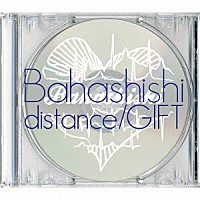 Ｂａｈａｓｈｉｓｈｉ「 ｄｉｓｔａｎｃｅ／ＧＩＦＴ」
