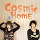 ＣＯＳＭｉＣ　ＨＯＭＥ「コズミック・ホーム」