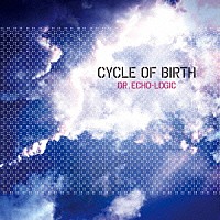 ＤＲ．ＥＣＨＯ－ＬＯＧＩＣ「 ＣＹＣＬＥ　ＯＦ　ＢＩＲＴＨ」