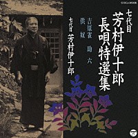 芳村伊十郎［七代目］「 七代目　芳村伊十郎　長唄特選集　吉原雀／助六／供奴」