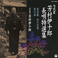 芳村伊十郎［七代目］「 七代目　芳村伊十郎　長唄特選集　勧進帳／秋の色種／松の緑」