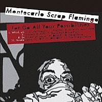 Ｍｏｎｔｅｃａｒｌｏ　Ｓｃｒａｐ　Ｆｌａｍｉｎｇｏ「 Ｌｅｔ　Ｇｏ　Ａｌｌ　Ｙｏｕｒ　Ｐｏｓｓｉｂｉｌｉｔｉｅｓ」