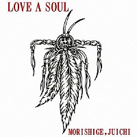 ＭＯＲＩＳＨＩＧＥ，ＪＵＩＣＨＩ「 ＬＯＶＥ　Ａ　ＳＯＵＬ」