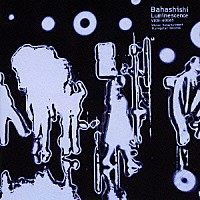 Ｂａｈａｓｈｉｓｈｉ「 ルミネセンス」
