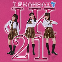 ＪＫ２１「 Ｉ・愛　ＫＡＮＳＡＩ」