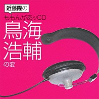 （ラジオＣＤ）「 近藤隆のももんがあッＣＤ　鳥海浩輔の変」