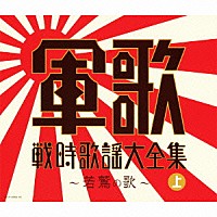 （Ｖ．Ａ．）「 軍歌戦時歌謡大全集（上）　～若鷲の歌～」