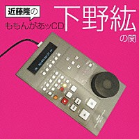 （ラジオＣＤ）「 近藤隆のももんがあッＣＤ　下野紘の関」