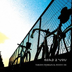 ＴＡＫＥＳＨＩ　ＩＳＨＩＫＡＷＡ　＆　ＡＴＳＵＳＨＩ　ＩＤＥ「ＲＯＡＤ　２　ＹＯＵ」