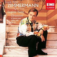 フランク・ペーター・ツィンマーマン「 イザイ：無伴奏ヴァイオリン・ソナタ（全曲）他」