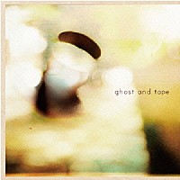 ｇｈｏｓｔ　＆　ｔａｐｅ「 ｇｈｏｓｔ　ａｎｄ　ｔａｐｅ」