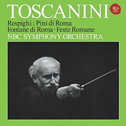 アルトゥーロ・トスカニーニ ＮＢＣ交響楽団「レスピーギ：ローマ三部作～ローマの松、ローマの噴水＆ローマの祭り」